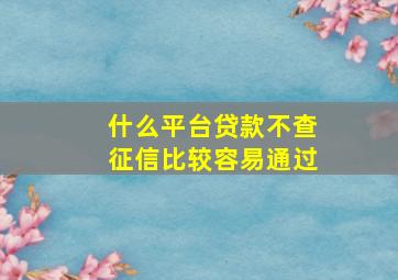 什么平台贷款不查征信比较容易通过