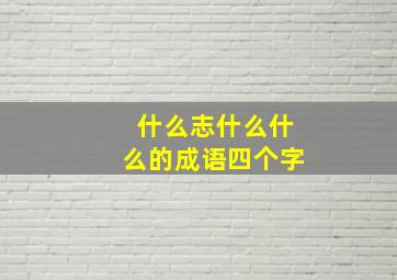 什么志什么什么的成语四个字