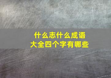 什么志什么成语大全四个字有哪些