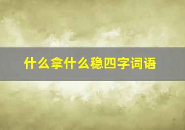 什么拿什么稳四字词语