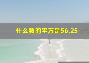 什么数的平方是56.25