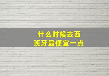 什么时候去西班牙最便宜一点