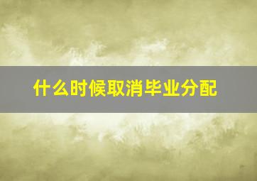 什么时候取消毕业分配