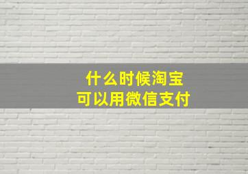 什么时候淘宝可以用微信支付