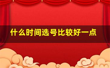 什么时间选号比较好一点