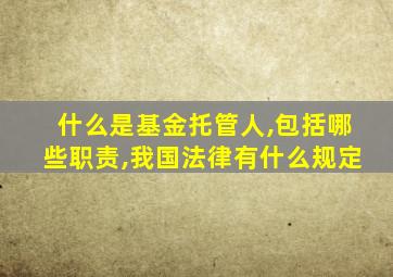 什么是基金托管人,包括哪些职责,我国法律有什么规定