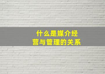 什么是媒介经营与管理的关系