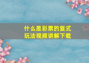 什么是彩票的复式玩法视频讲解下载