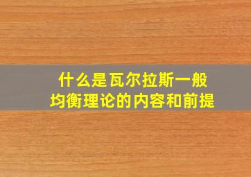 什么是瓦尔拉斯一般均衡理论的内容和前提