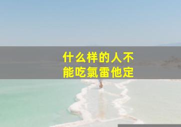 什么样的人不能吃氯雷他定