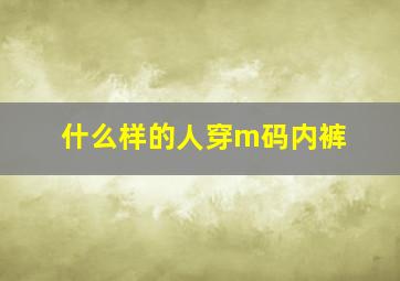 什么样的人穿m码内裤