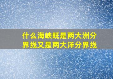 什么海峡既是两大洲分界线又是两大洋分界线