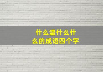 什么温什么什么的成语四个字