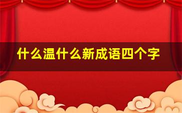 什么温什么新成语四个字