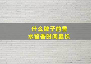 什么牌子的香水留香时间最长