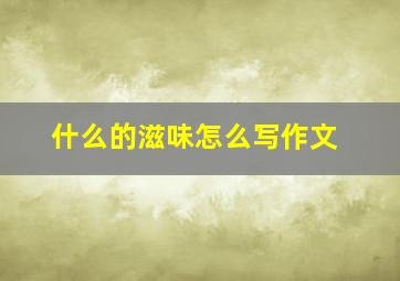 什么的滋味怎么写作文