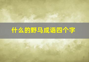 什么的野马成语四个字