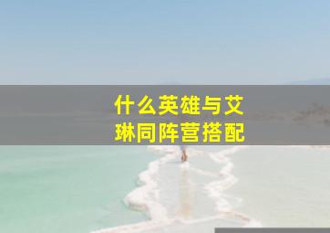 什么英雄与艾琳同阵营搭配