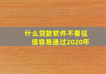 什么贷款软件不看征信容易通过2020年