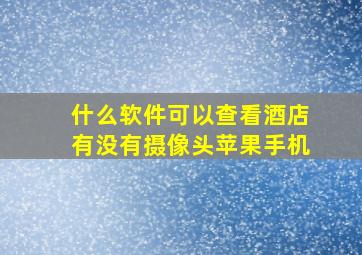 什么软件可以查看酒店有没有摄像头苹果手机