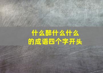 什么醉什么什么的成语四个字开头