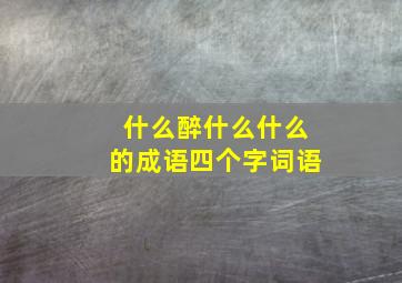 什么醉什么什么的成语四个字词语