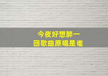 今夜好想醉一回歌曲原唱是谁