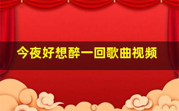 今夜好想醉一回歌曲视频