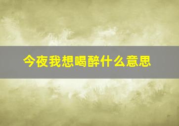 今夜我想喝醉什么意思