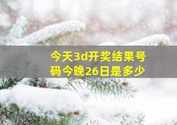 今天3d开奖结果号码今晚26日是多少