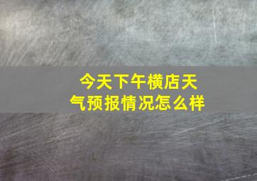 今天下午横店天气预报情况怎么样