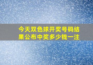 今天双色球开奖号码结果公布中奖多少钱一注