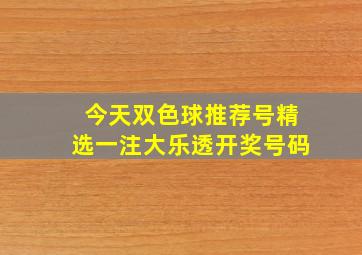 今天双色球推荐号精选一注大乐透开奖号码