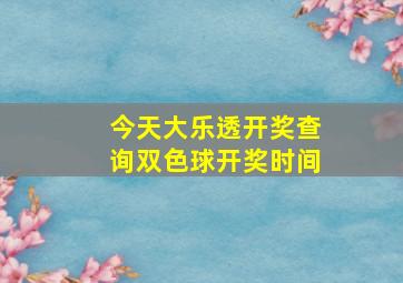 今天大乐透开奖查询双色球开奖时间