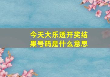 今天大乐透开奖结果号码是什么意思