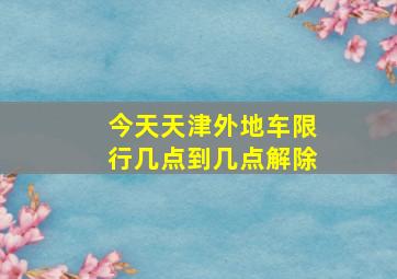 今天天津外地车限行几点到几点解除