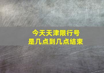 今天天津限行号是几点到几点结束