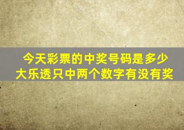 今天彩票的中奖号码是多少大乐透只中两个数字有没有奖