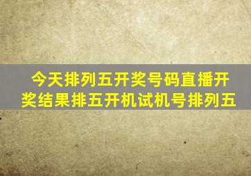 今天排列五开奖号码直播开奖结果排五开机试机号排列五