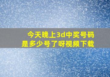 今天晚上3d中奖号码是多少号了呀视频下载