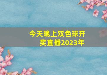 今天晚上双色球开奖直播2023年