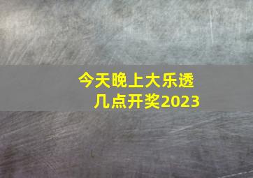 今天晚上大乐透几点开奖2023