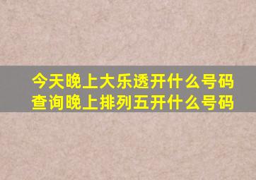 今天晚上大乐透开什么号码查询晚上排列五开什么号码