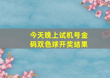 今天晚上试机号金码双色球开奖结果