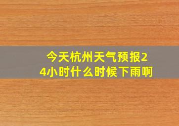 今天杭州天气预报24小时什么时候下雨啊