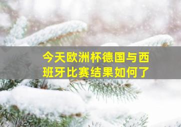 今天欧洲杯德国与西班牙比赛结果如何了