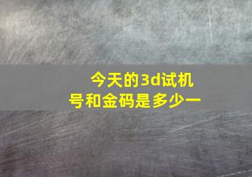 今天的3d试机号和金码是多少一