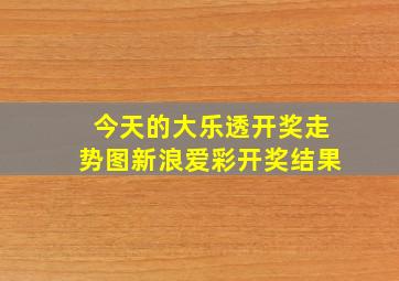 今天的大乐透开奖走势图新浪爱彩开奖结果