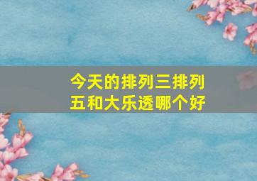 今天的排列三排列五和大乐透哪个好