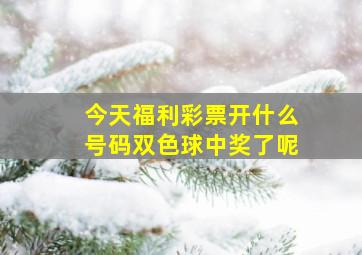 今天福利彩票开什么号码双色球中奖了呢